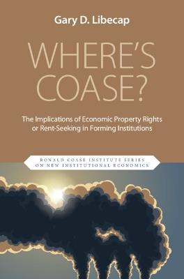 Where's Coase?: The Implications of Economic Property Rights or Rent-Seeking in Forming Institutions - Gary D. Libecap - cover