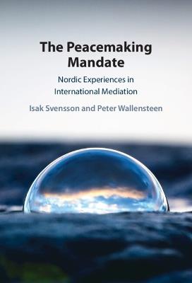 The Peacemaking Mandate: Nordic Experiences in International Mediation - Isak Svensson,Peter Wallensteen - cover