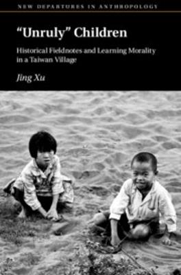 ‘Unruly’ Children: Historical Fieldnotes and Learning Morality in a Taiwan Village - Jing Xu - cover