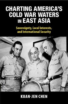 Charting America's Cold War Waters in East Asia: Sovereignty, Local Interests, and International Security - Kuan-Jen Chen - cover