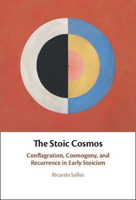 The Stoic Cosmos: Conflagration, Cosmogony, and Recurrence in Early Stoicism - Ricardo Salles - cover