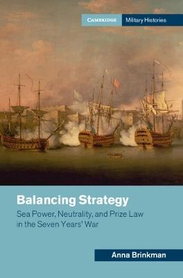 Balancing Strategy: Sea Power, Neutrality, and Prize Law in the Seven Years' War - Anna Brinkman - cover