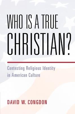 Who Is a True Christian?: Contesting Religious Identity in American Culture - David W. Congdon - cover