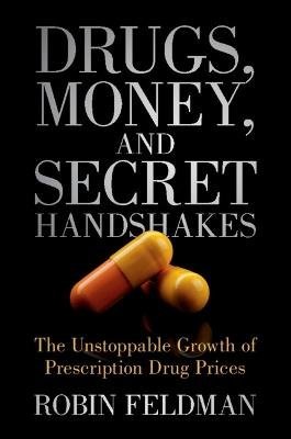 Drugs, Money, and Secret Handshakes: The Unstoppable Growth of Prescription Drug Prices - Robin Feldman - cover