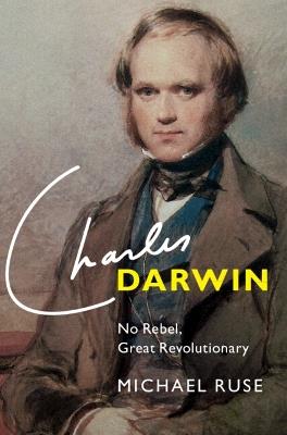 Charles Darwin: No Rebel, Great Revolutionary - Michael Ruse - cover
