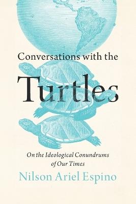 Conversations with the Turtles: On the Ideological Conundrums of Our Times - Nilson Ariel Espino - cover