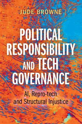 Political Responsibility and Tech Governance: AI, Repro-tech and Structural Injustice - Jude Browne - cover