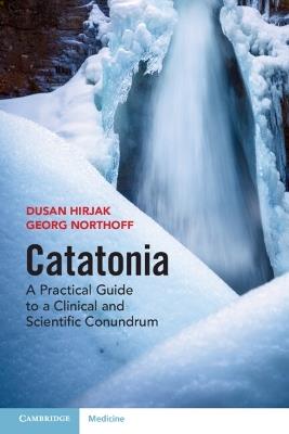 Catatonia: A Practical Guide to a Clinical and Scientific Conundrum - Dusan Hirjak,Georg Northoff - cover