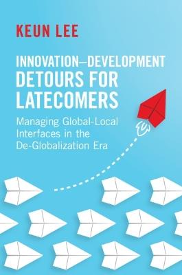Innovation–Development Detours for Latecomers: Managing Global-Local Interfaces in the De-Globalization Era - Keun Lee - cover