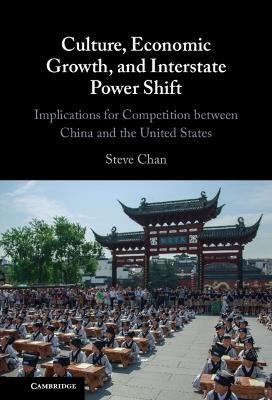 Culture, Economic Growth, and Interstate Power Shift: Implications for Competition between China and the United States - Steve Chan - cover