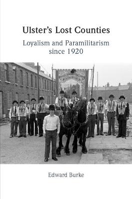 Ulster's Lost Counties: Loyalism and Paramilitarism since 1920 - Edward Burke - cover