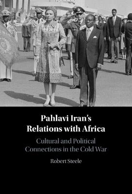 Pahlavi Iran's Relations with Africa: Cultural and Political Connections in the Cold War - Robert Steele - cover