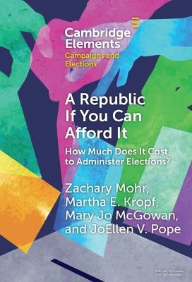 A Republic If You Can Afford It: How Much Does it Cost to Administer Elections? - Zachary Mohr,Martha Kropf,Mary Jo McGowan - cover
