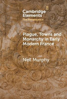 Plague, Towns and Monarchy in Early Modern France - Neil Murphy - cover