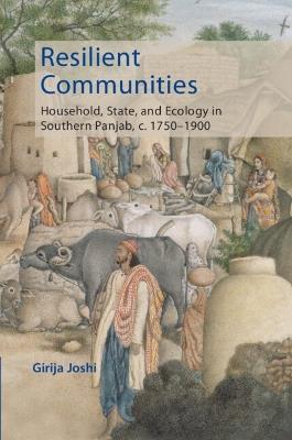 Resilient Communities: Household, State, and Ecology in Southern Panjab, c.1750–1900 - Girija Joshi - cover