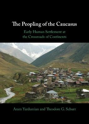 The Peopling of the Caucasus: Early Human Settlement at the Crossroads of Continents - Aram Yardumian,Theodore G. Schurr - cover