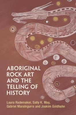 Aboriginal Rock Art and the Telling of History - Laura Rademaker,Sally K. May,Gabriel Maralngurra - cover