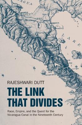 The Link That Divides: Race, Empire, and the Quest for the Nicaragua Canal in the Nineteenth Century - Rajeshwari Dutt - cover