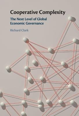 Cooperative Complexity: The Next Level of Global Economic Governance - Richard Clark - cover