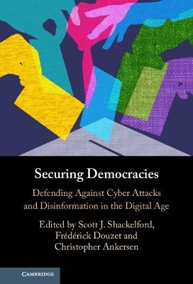 Securing Democracies: Defending Against Cyber Attacks and Disinformation in the Digital Age - cover