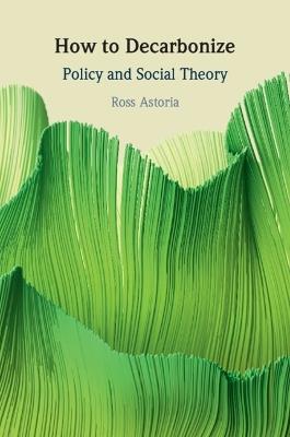How to Decarbonize: Policy and Social Theory - Ross Astoria - cover