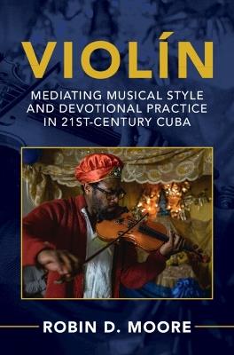 Violín: Mediating Musical Style and Devotional Practice in 21st-Century Cuba - Robin D. Moore - cover