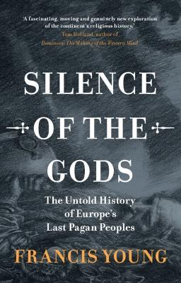 Silence of the Gods: The Untold History of Europe's Last Pagan Peoples - Francis Young - cover