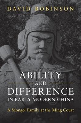 Ability and Difference in Early Modern China: A Mongol Family at the Ming Court - David Robinson - cover