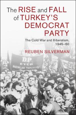 The Rise and Fall of Turkey's Democrat Party: The Cold War and Illiberalism, 1945–60 - Reuben Silverman - cover
