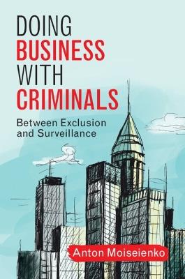Doing Business with Criminals: Between Exclusion and Surveillance - Anton Moiseienko - cover