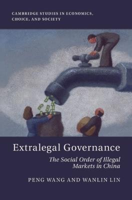 Extralegal Governance: The Social Order of Illegal Markets in China - Peng Wang,Wanlin Lin - cover
