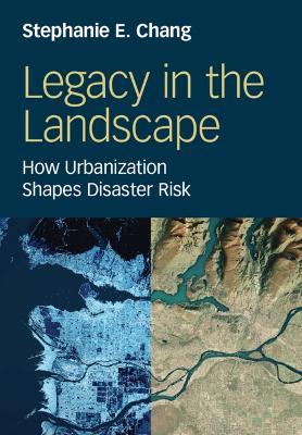 Legacy in the Landscape: How Urbanization Shapes Disaster Risk - Stephanie E. Chang - cover