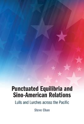 Punctuated Equilibria and Sino-American Relations: Lulls and Lurches across the Pacific - Steve Chan - cover