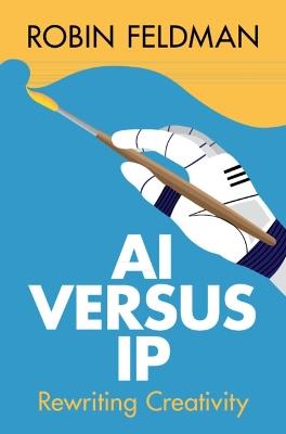 AI versus IP: Rewriting Creativity - Robin Feldman - cover