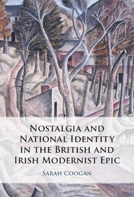 Nostalgia and National Identity in the British and Irish Modernist Epic - Sarah Coogan - cover