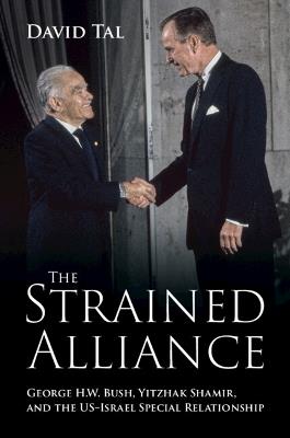 The Strained Alliance: George H. W. Bush, Yitzhak Shamir, and the US–Israel Special Relationship - David Tal - cover