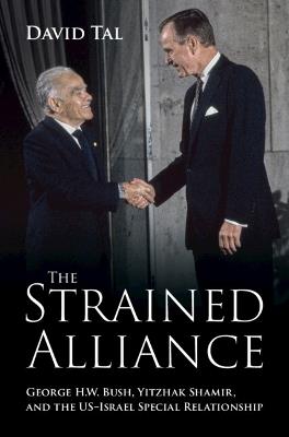 The Strained Alliance: George H. W. Bush, Yitzhak Shamir, and the US–Israel Special Relationship - David Tal - cover