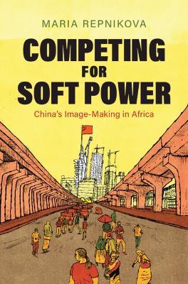 Competing for Soft Power: China’s Image Making in Africa - Maria Repnikova - cover