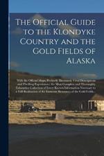 The Official Guide to the Klondyke Country and the Gold Fields of Alaska [microform]: With the Official Maps; Profusely Illustrated; Vivid Descriptions and Thrilling Experiences; the Most Complete and Thoroughly Exhaustive Collection of Every Known...
