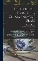 Old English Furniture, China, and Cut Glass: Collected During Thirty Years by John H.A. Lehne of Baltimore, Md.: Part I, Chippendale, Hepplewhite, and Sheraton Furniture, Spode, Lowestoft, Wedgwood, Chelsea, and Leeds China ...: to Be Sold ......