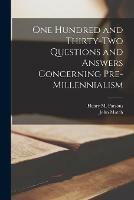 One Hundred and Thirty-two Questions and Answers Concerning Pre-millennialism [microform]