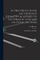 Libro in inglese A Treatise on Plane Co-ordinate Geometry as Applied to the Straight Line and the Conic Sections: With Numerous Examples 
