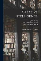 Libro inglese Creative Intelligence [microform]; Essays in the Pragmatic Attitude John 1859-1952 Dewey , Addison Webster 1866-1930 Moore , Harold Chapman 1879-1943 Brown