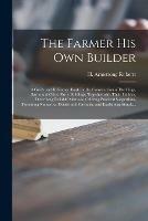 Libro in inglese The Farmer His Own Builder: a Guide and Reference Book for the Construction of Dwellings, Barns and Other Farm Buildings, Together With Their Utilities, Describing Reliable Methods, Offering Practical Suggestions, Presenting Numerous Details And... 