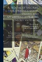 A Treatise of Specters, or, Straunge Sights, Visions, and Apparitions Appearing Sensibly Vnto Men: Wherein is Delivered the Nature of Spirites, Angels, and Divels, Their Power and Properties: as Also of Witches, Sorcerers, Enchanters, and Such Like: ...
