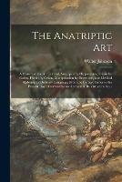 Libro in inglese The Anatriptic Art: a History of the Art Termed Anatripsis by Hippocrates, Tripsis by Galen, Frictio by Celsus, Manipulation by Beveridge, and Medical Rubbing in Ordinary Language, From the Earliest Times to the Present Day: Followed by an Account Of...  - Walter Johnson