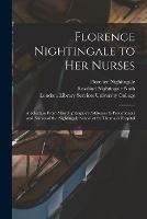 Libro inglese Florence Nightingale to Her Nurses: a Selection From Miss Nightingale's Addresses to Probationers and Nurses of the Nightingale School at St. Thomas's Hospital Florence 1820-1910 Nightingale , Rosalind Nightingale Nash