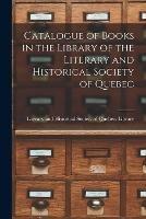 Catalogue of Books in the Library of the Literary and Historical Society of Quebec [microform]