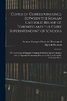 Libro in inglese Copies of Correspondence Between the Roman Catholic Bishop of Toronto and the Chief Superintendent of Schools [microform]: on the Subject of Separate Common Schools in Upper Canada: With an Appendix Containing Documents Referred to in the Correspondence  - Egerton 1803-1882 Ryerson