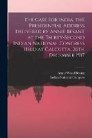 Libro in inglese The Case for India. The Presidential Address Delivered by Annie Besant at the Thirty-second Indian National Congress Held at Calcutta, 26th December 1917  - Annie Wood 1847-1933 Besant